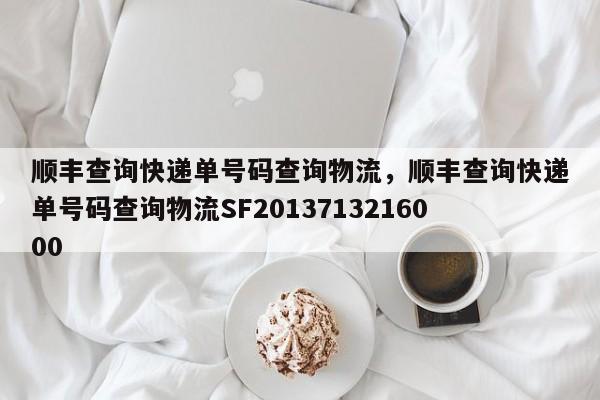 顺丰查询快递单号码查询物流，顺丰查询快递单号码查询物流SF2013713216000