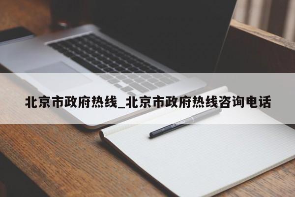 北京市政府热线_北京市政府热线咨询电话