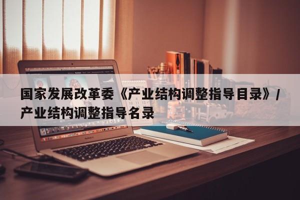 国家发展改革委《产业结构调整指导目录》/产业结构调整指导名录