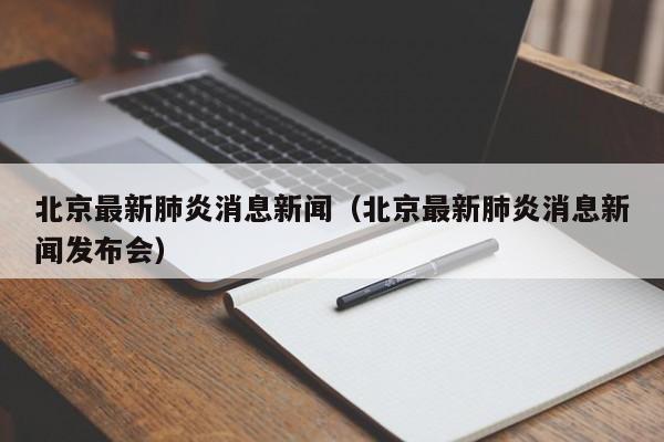 北京最新肺炎消息新闻（北京最新肺炎消息新闻发布会）