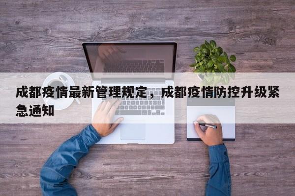 成都疫情最新管理规定，成都疫情防控升级紧急通知