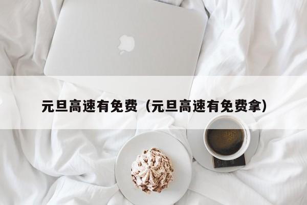 元旦高速有免费（元旦高速有免费拿）