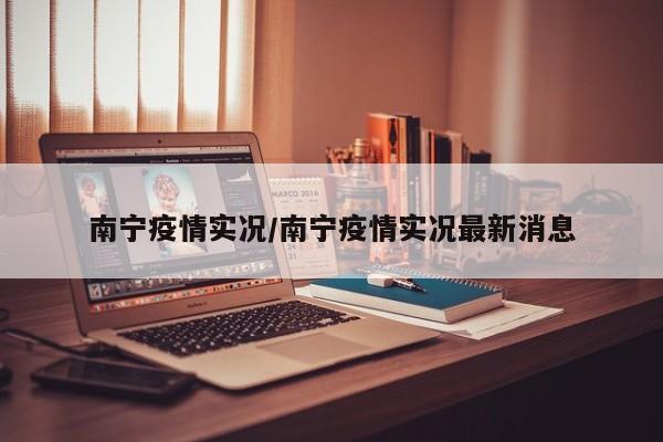 南宁疫情实况/南宁疫情实况最新消息