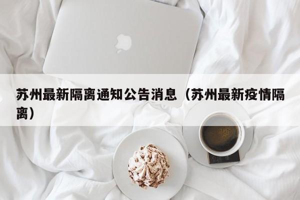 苏州最新隔离通知公告消息（苏州最新疫情隔离）