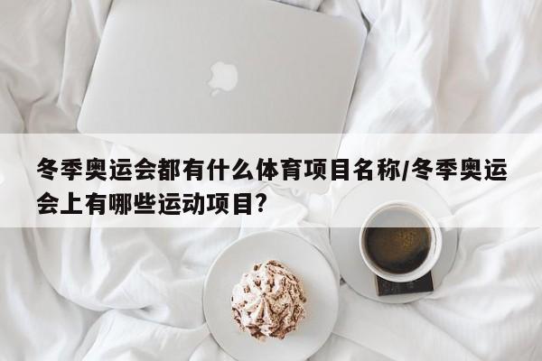 冬季奥运会都有什么体育项目名称/冬季奥运会上有哪些运动项目?
