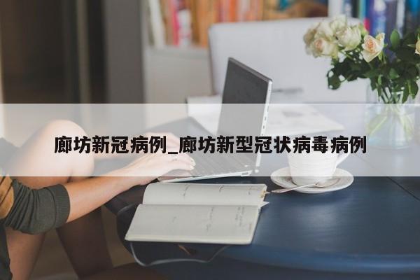 廊坊新冠病例_廊坊新型冠状病毒病例