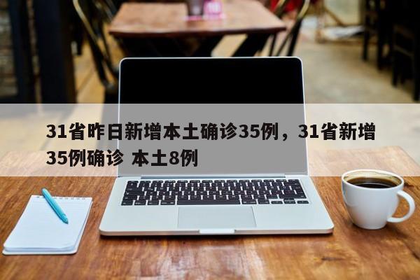 31省昨日新增本土确诊35例，31省新增35例确诊 本土8例