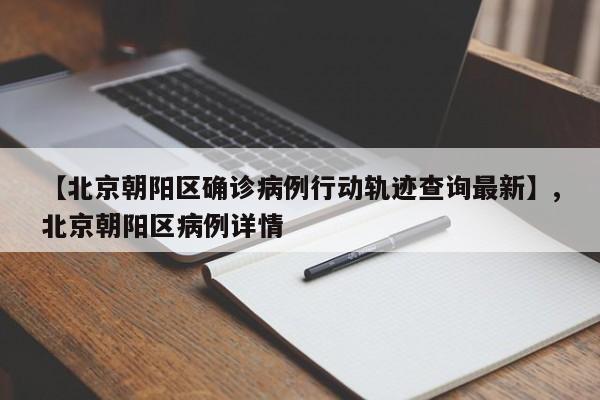 【北京朝阳区确诊病例行动轨迹查询最新】,北京朝阳区病例详情