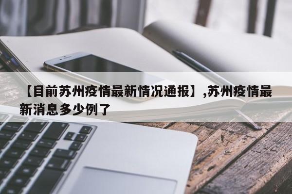 【目前苏州疫情最新情况通报】,苏州疫情最新消息多少例了