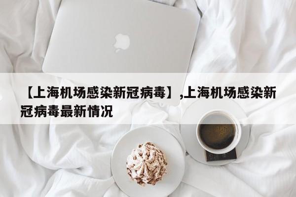 【上海机场感染新冠病毒】,上海机场感染新冠病毒最新情况