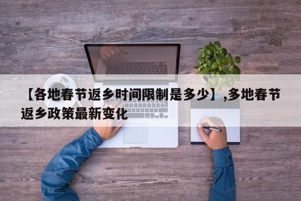 【各地春节返乡时间限制是多少】,多地春节返乡政策最新变化