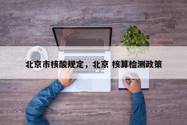北京市核酸规定，北京 核算检测政策
