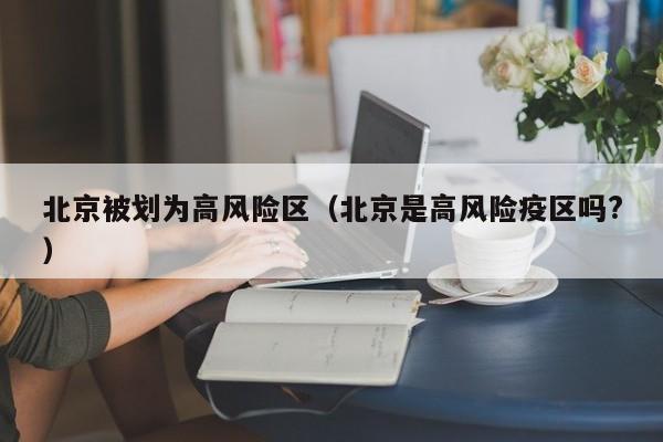 北京被划为高风险区（北京是高风险疫区吗?）