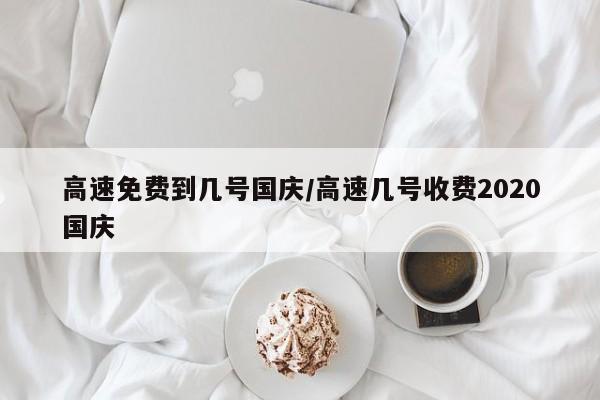 高速免费到几号国庆/高速几号收费2020国庆