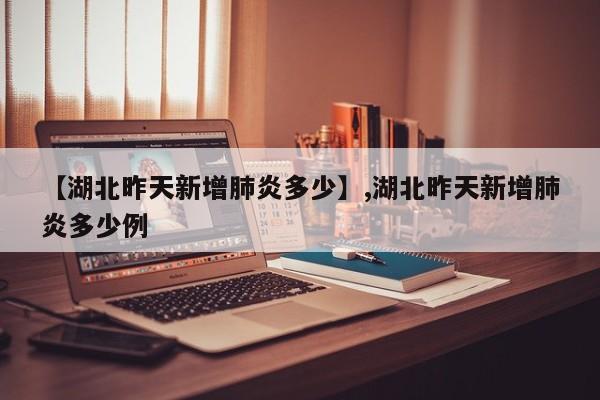 【湖北昨天新增肺炎多少】,湖北昨天新增肺炎多少例