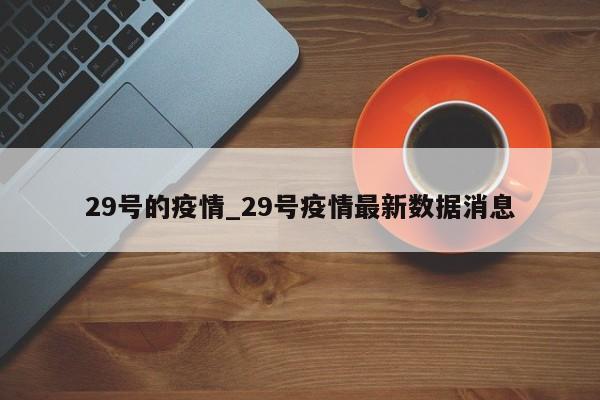 29号的疫情_29号疫情最新数据消息
