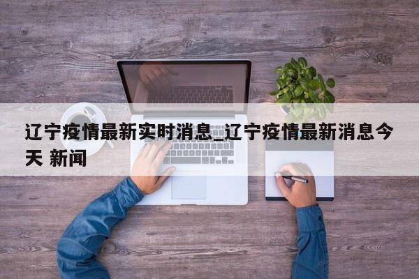 辽宁疫情最新实时消息_辽宁疫情最新消息今天 新闻