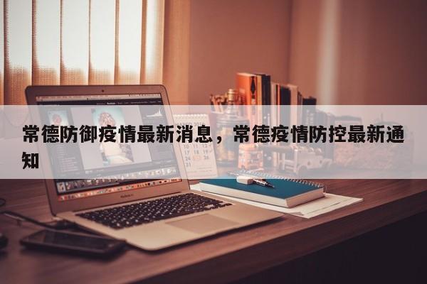 常德防御疫情最新消息，常德疫情防控最新通知