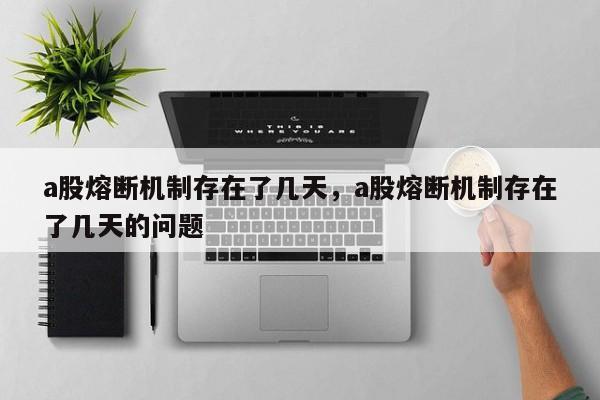 a股熔断机制存在了几天，a股熔断机制存在了几天的问题