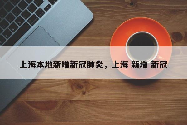 上海本地新增新冠肺炎，上海 新增 新冠