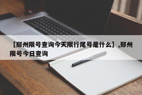 【郑州限号查询今天限行尾号是什么】,郑州限号今日查询