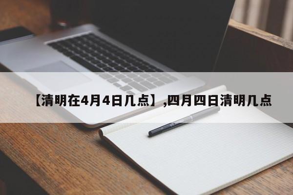 【清明在4月4日几点】,四月四日清明几点
