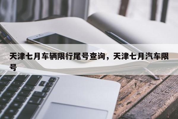 天津七月车辆限行尾号查询，天津七月汽车限号