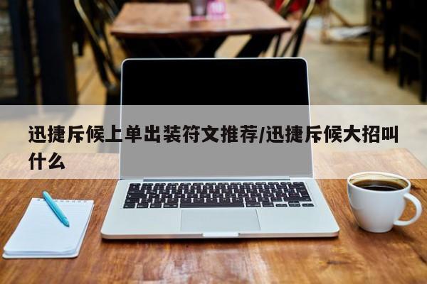 迅捷斥候上单出装符文推荐/迅捷斥候大招叫什么
