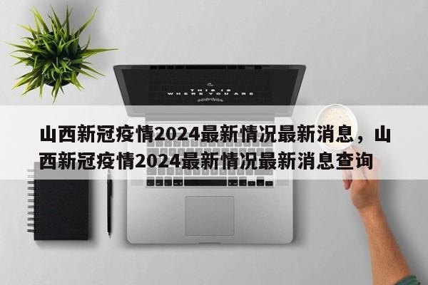 山西新冠疫情2024最新情况最新消息，山西新冠疫情2024最新情况最新消息查询