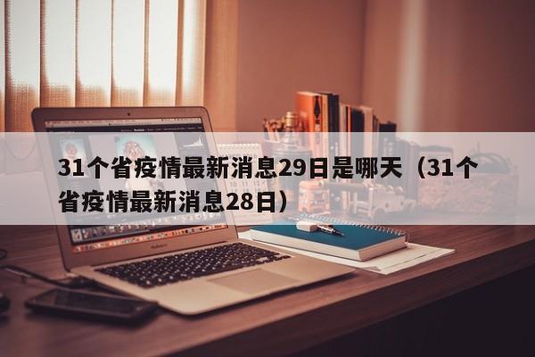 31个省疫情最新消息29日是哪天（31个省疫情最新消息28日）