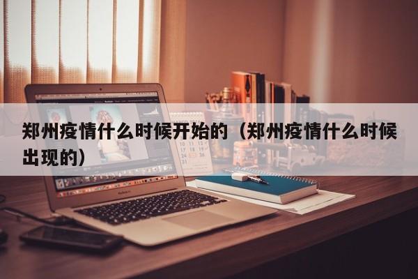 郑州疫情什么时候开始的（郑州疫情什么时候出现的）