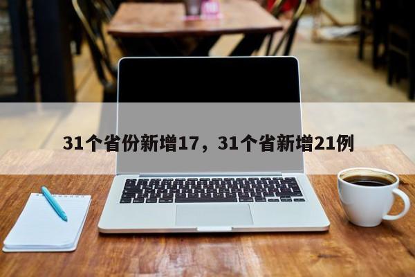31个省份新增17，31个省新增21例