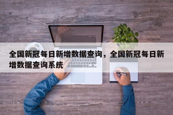 全国新冠每日新增数据查询，全国新冠每日新增数据查询系统