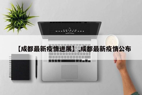 【成都最新疫情进展】,成都最新疫情公布