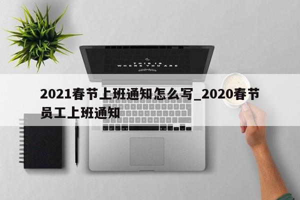 2021春节上班通知怎么写_2020春节员工上班通知