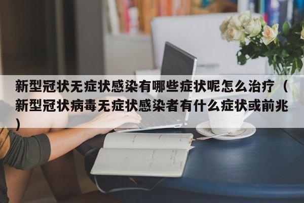 新型冠状无症状感染有哪些症状呢怎么治疗（新型冠状病毒无症状感染者有什么症状或前兆）