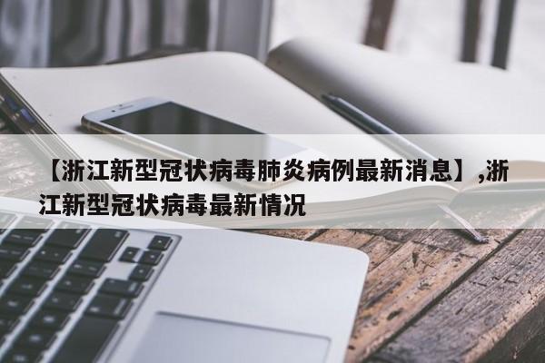 【浙江新型冠状病毒肺炎病例最新消息】,浙江新型冠状病毒最新情况