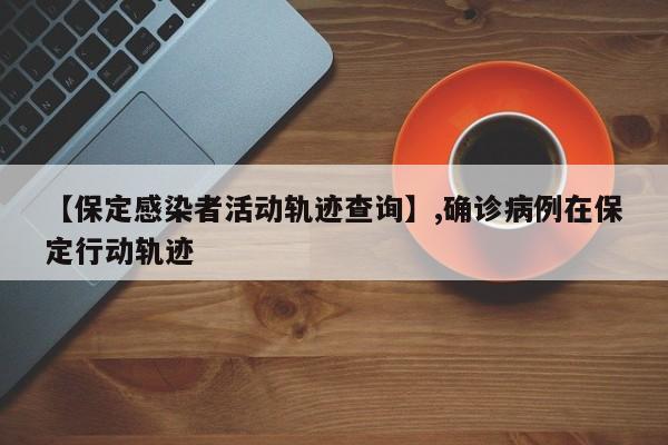 【保定感染者活动轨迹查询】,确诊病例在保定行动轨迹