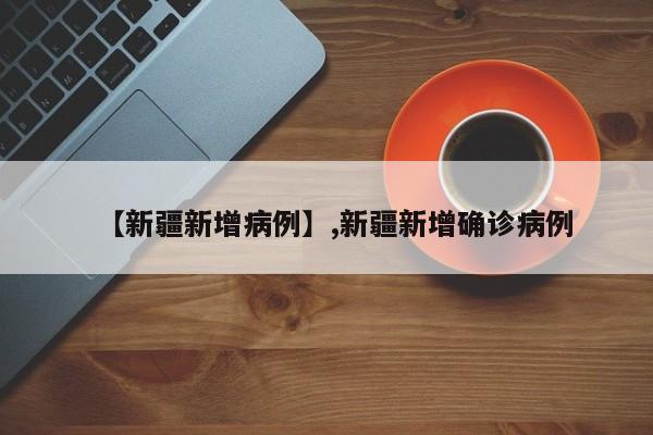 【新疆新增病例】,新疆新增确诊病例