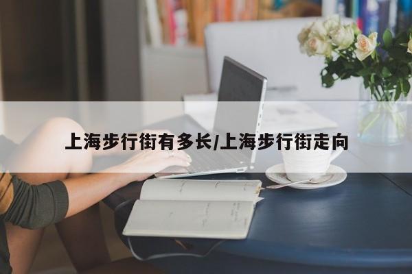 上海步行街有多长/上海步行街走向