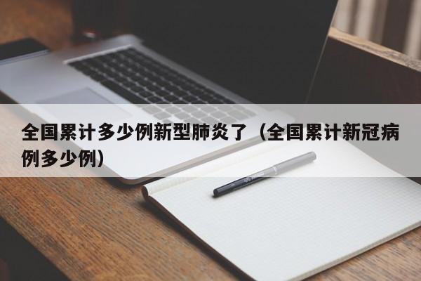 全国累计多少例新型肺炎了（全国累计新冠病例多少例）