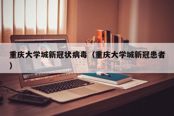 重庆大学城新冠状病毒（重庆大学城新冠患者）
