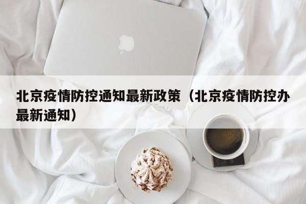 北京疫情防控通知最新政策（北京疫情防控办最新通知）
