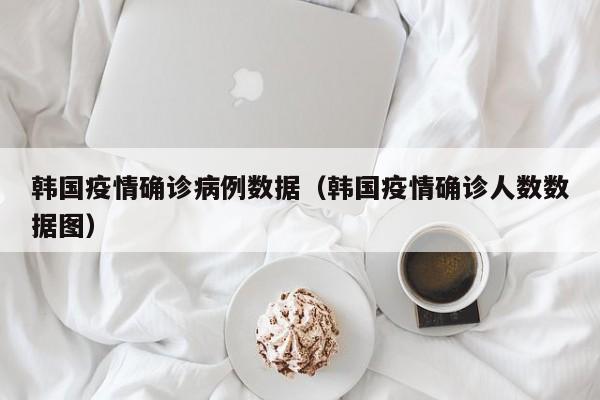 韩国疫情确诊病例数据（韩国疫情确诊人数数据图）