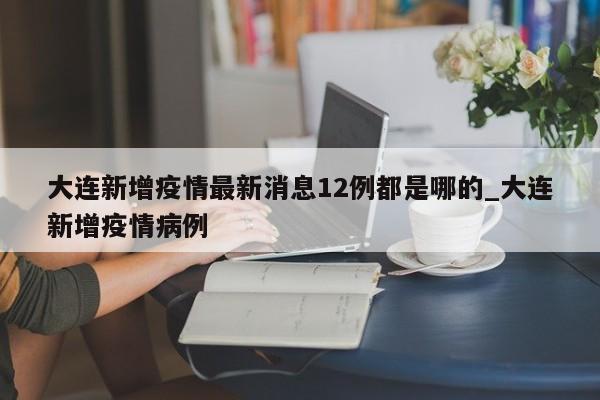 大连新增疫情最新消息12例都是哪的_大连新增疫情病例