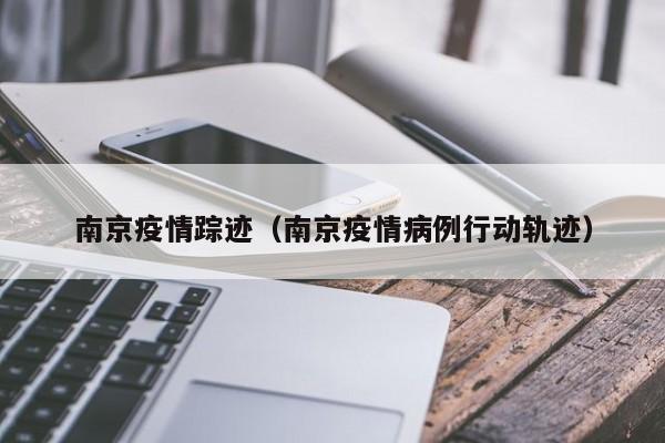 南京疫情踪迹（南京疫情病例行动轨迹）