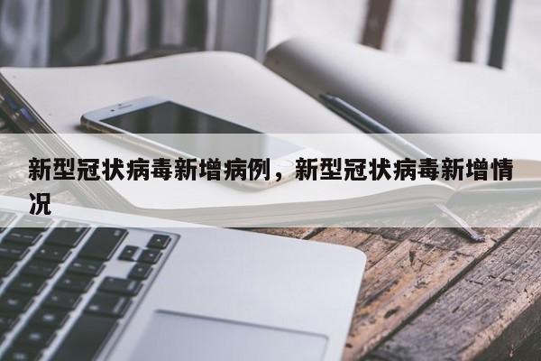 新型冠状病毒新增病例，新型冠状病毒新增情况