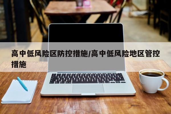 高中低风险区防控措施/高中低风险地区管控措施
