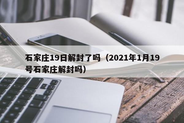 石家庄19日解封了吗（2021年1月19号石家庄解封吗）