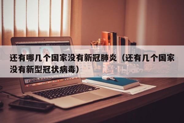 还有哪几个国家没有新冠肺炎（还有几个国家没有新型冠状病毒）